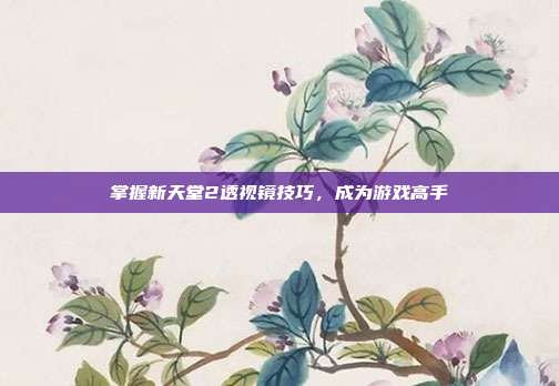 掌握新天堂2透视镜技巧,成为游戏高手-第1张图片-速奇网 掌握新天堂2透视镜技巧,成为游戏高手-第1张图片-速奇网