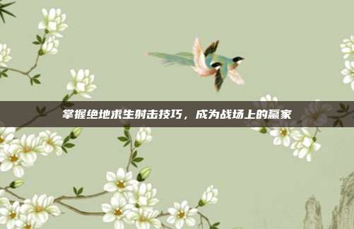 掌握绝地求生射击技巧,成为战场上的赢家-第1张图片-速奇网 掌握绝地求生射击技巧,成为战场上的赢家-第1张图片-速奇网