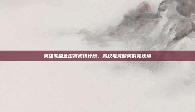 英雄联盟全国高校排行榜,高校电竞精英的竞技场-第1张图片-速奇网 英雄联盟全国高校排行榜,高校电竞精英的竞技场-第1张图片-速奇网