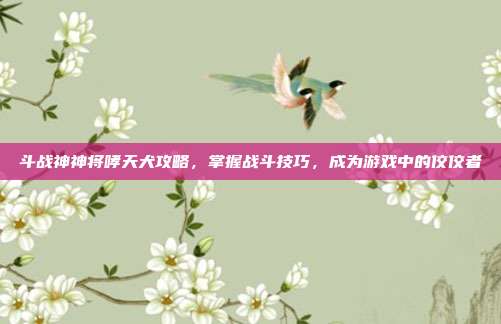 斗战神神将哮天犬攻略,掌握战斗技巧,成为游戏中的佼佼者-第1张图片-速奇网 斗战神神将哮天犬攻略,掌握战斗技巧,成为游戏中的佼佼者-第1张图片-速奇网