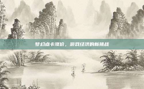 梦幻点卡涨价，游戏经济的新挑战-第1张图片-速奇网