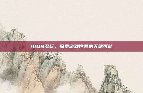 AION多玩，探索游戏世界的无限可能-第1张图片-速奇网