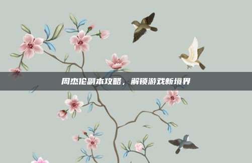 周杰伦副本攻略,解锁游戏新境界-第1张图片-速奇网 周杰伦副本攻略,解锁游戏新境界-第1张图片-速奇网