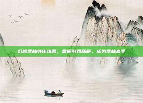 幻想武林外传攻略,掌握游戏精髓,成为武林高手-第1张图片-速奇网 幻想武林外传攻略,掌握游戏精髓,成为武林高手-第1张图片-速奇网
