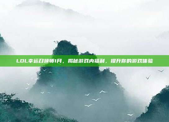 LOL幸运召唤师1月,揭秘游戏内福利,提升你的游戏体验-第1张图片-速奇网 LOL幸运召唤师1月,揭秘游戏内福利,提升你的游戏体验-第1张图片-速奇网