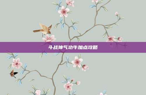 斗战神气功牛加点攻略-第1张图片-速奇网 斗战神气功牛加点攻略-第1张图片-速奇网
