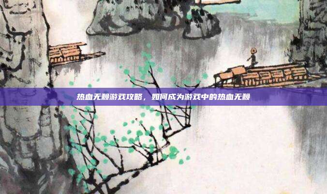 热血无赖游戏攻略,如何成为游戏中的热血无赖-第1张图片-速奇网 热血无赖游戏攻略,如何成为游戏中的热血无赖-第1张图片-速奇网
