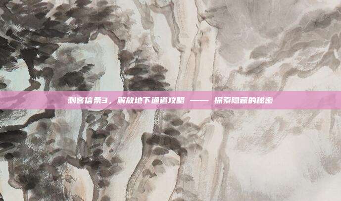 刺客信条3,解放地下通道攻略 —— 探索隐藏的秘密-第1张图片-速奇网 刺客信条3,解放地下通道攻略 —— 探索隐藏的秘密-第1张图片-速奇网