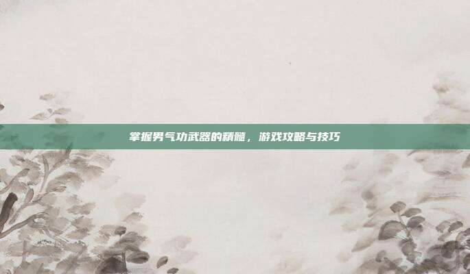 掌握男气功武器的精髓,游戏攻略与技巧-第1张图片-速奇网 掌握男气功武器的精髓,游戏攻略与技巧-第1张图片-速奇网