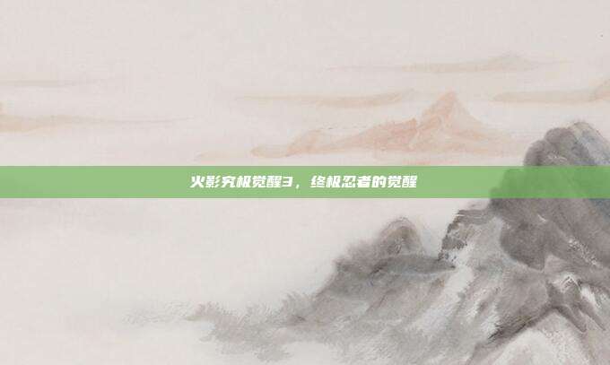 火影究极觉醒3,终极忍者的觉醒-第1张图片-速奇网 火影究极觉醒3,终极忍者的觉醒-第1张图片-速奇网