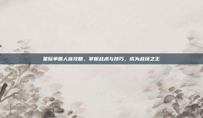 星际争霸人族攻略,掌握战术与技巧,成为战场之王-第1张图片-速奇网 星际争霸人族攻略,掌握战术与技巧,成为战场之王-第1张图片-速奇网