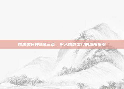 暗黑破坏神3第三章,深入暗影之门的终极指南-第1张图片-速奇网 暗黑破坏神3第三章,深入暗影之门的终极指南-第1张图片-速奇网