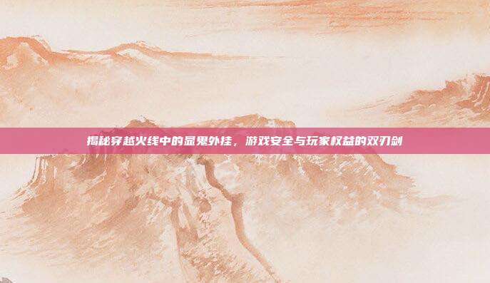 揭秘穿越火线中的显鬼外挂,游戏安全与玩家权益的双刃剑-第1张图片-速奇网 揭秘穿越火线中的显鬼外挂,游戏安全与玩家权益的双刃剑-第1张图片-速奇网