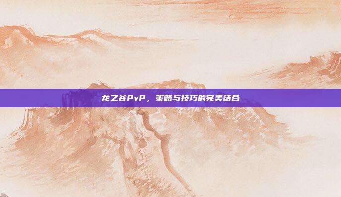 龙之谷PvP,策略与技巧的完美结合-第1张图片-速奇网 龙之谷PvP,策略与技巧的完美结合-第1张图片-速奇网