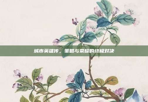 城市英雄传，策略与荣耀的终极对决-第1张图片-速奇网
