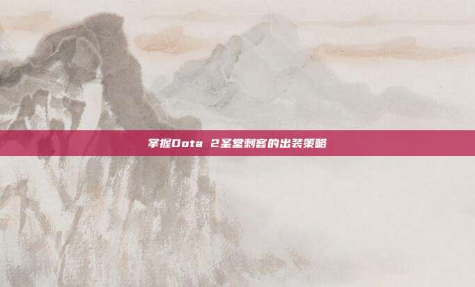 掌握Dota 2圣堂刺客的出装策略-第1张图片-速奇网 掌握Dota 2圣堂刺客的出装策略-第1张图片-速奇网