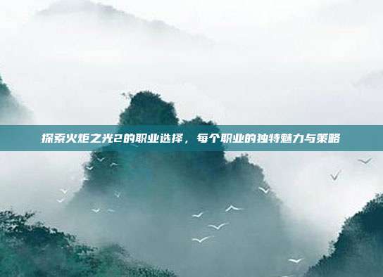 探索火炬之光2的职业选择,每个职业的独特魅力与策略-第1张图片-速奇网 探索火炬之光2的职业选择,每个职业的独特魅力与策略-第1张图片-速奇网