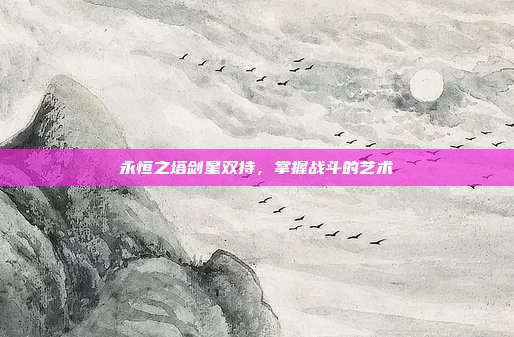 永恒之塔剑星双持，掌握战斗的艺术-第1张图片-速奇网