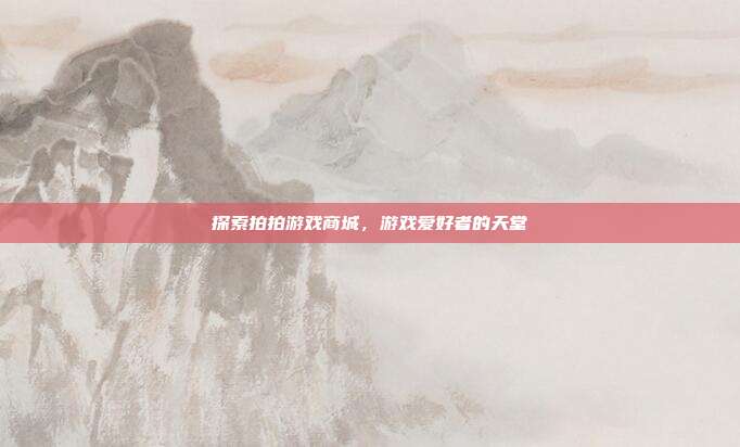 探索拍拍游戏商城，游戏爱好者的天堂-第1张图片-速奇网