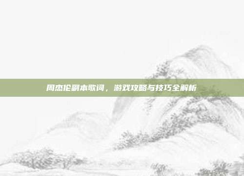 周杰伦副本歌词,游戏攻略与技巧全解析-第1张图片-速奇网 周杰伦副本歌词,游戏攻略与技巧全解析-第1张图片-速奇网