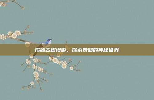 揭秘古树漫游,探索未知的神秘世界-第1张图片-速奇网 揭秘古树漫游,探索未知的神秘世界-第1张图片-速奇网