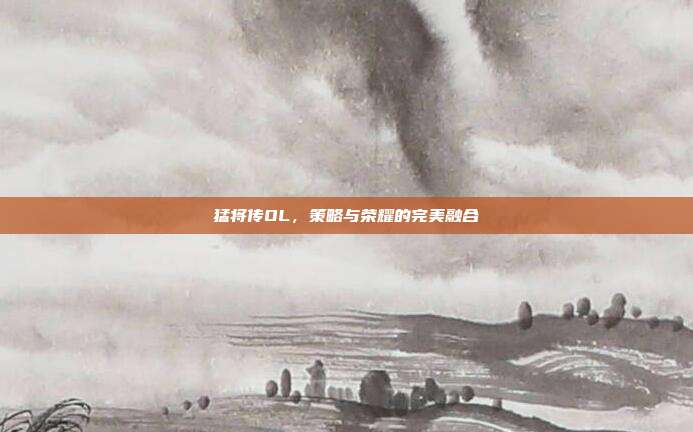 猛将传OL,策略与荣耀的完美融合-第1张图片-速奇网 猛将传OL,策略与荣耀的完美融合-第1张图片-速奇网