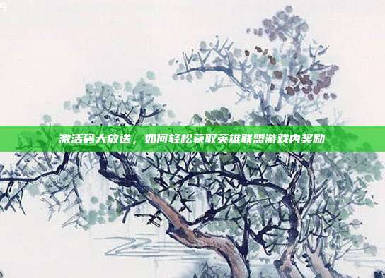 激活码大放送,如何轻松获取英雄联盟游戏内奖励-第1张图片-速奇网 激活码大放送,如何轻松获取英雄联盟游戏内奖励-第1张图片-速奇网