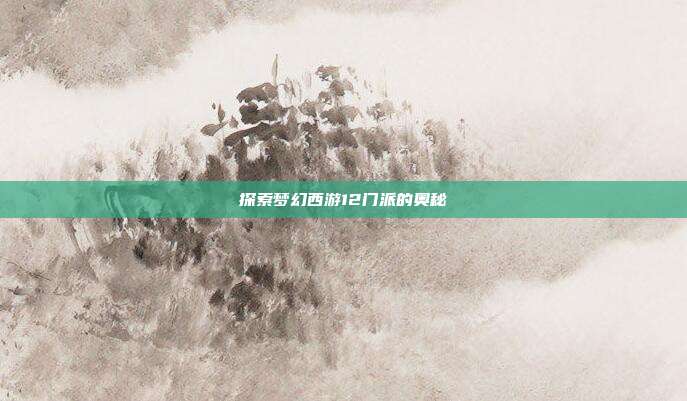 探索梦幻西游12门派的奥秘-第1张图片-速奇网