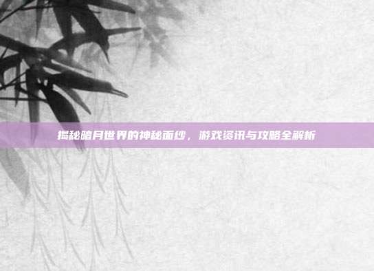揭秘暗月世界的神秘面纱,游戏资讯与攻略全解析-第1张图片-速奇网 揭秘暗月世界的神秘面纱,游戏资讯与攻略全解析-第1张图片-速奇网