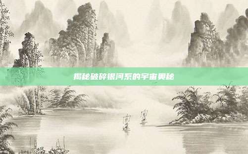 揭秘破碎银河系的宇宙奥秘-第1张图片-速奇网