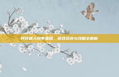 阿甘疯人院年度版,游戏资讯与攻略全解析-第1张图片-速奇网 阿甘疯人院年度版,游戏资讯与攻略全解析-第1张图片-速奇网