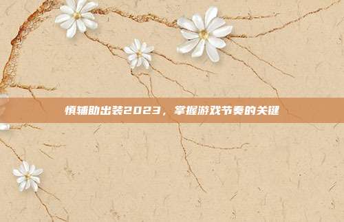 慎辅助出装2023，掌握游戏节奏的关键-第1张图片-速奇网