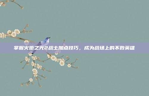 掌握火炬之光2战士加点技巧,成为战场上的不败英雄-第1张图片-速奇网 掌握火炬之光2战士加点技巧,成为战场上的不败英雄-第1张图片-速奇网