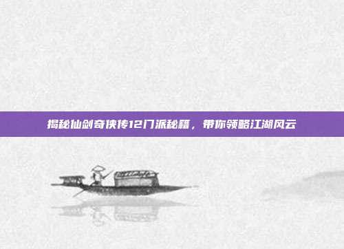 揭秘仙剑奇侠传12门派秘籍，带你领略江湖风云-第1张图片-速奇网