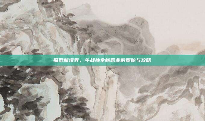 探索新境界,斗战神全新职业的奥秘与攻略-第1张图片-速奇网 探索新境界,斗战神全新职业的奥秘与攻略-第1张图片-速奇网