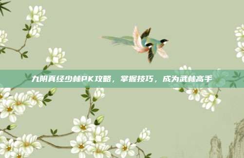 九阴真经少林PK攻略,掌握技巧,成为武林高手-第1张图片-速奇网 九阴真经少林PK攻略,掌握技巧,成为武林高手-第1张图片-速奇网