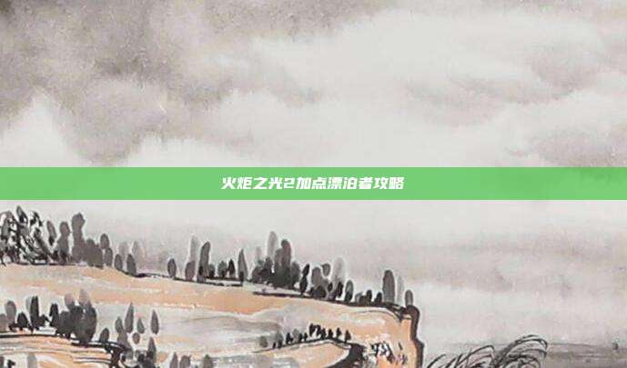 火炬之光2加点漂泊者攻略-第1张图片-速奇网