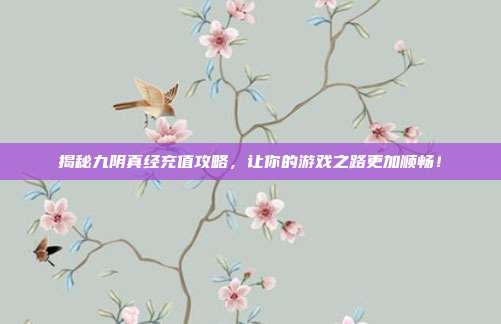揭秘九阴真经充值攻略,让你的游戏之路更加顺畅!-第1张图片-速奇网 揭秘九阴真经充值攻略,让你的游戏之路更加顺畅!-第1张图片-速奇网