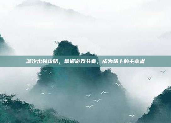 潮汐出装攻略,掌握游戏节奏,成为场上的主宰者-第1张图片-速奇网 潮汐出装攻略,掌握游戏节奏,成为场上的主宰者-第1张图片-速奇网