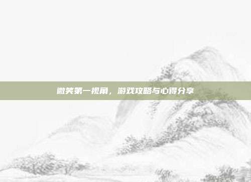 微笑第一视角,游戏攻略与心得分享-第1张图片-速奇网 微笑第一视角,游戏攻略与心得分享-第1张图片-速奇网