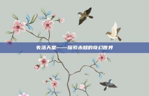 失落天堂——探索未知的奇幻世界-第1张图片-速奇网 失落天堂——探索未知的奇幻世界-第1张图片-速奇网