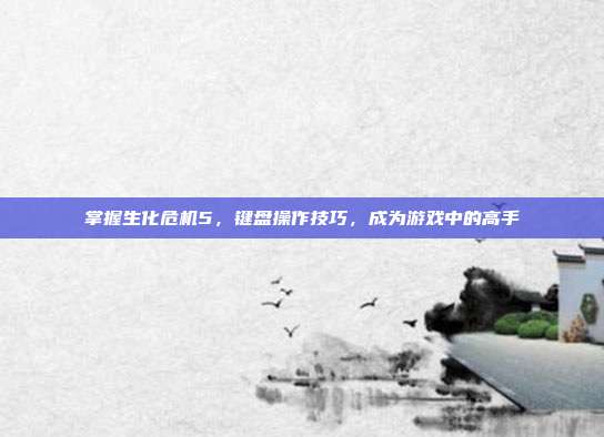 掌握生化危机5，键盘操作技巧，成为游戏中的高手-第1张图片-速奇网