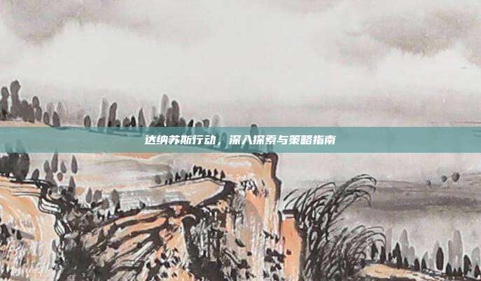 达纳苏斯行动,深入探索与策略指南-第1张图片-速奇网 达纳苏斯行动,深入探索与策略指南-第1张图片-速奇网