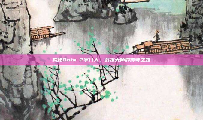 揭秘Dota 2掌门人,战术大师的传奇之路-第1张图片-速奇网 揭秘Dota 2掌门人,战术大师的传奇之路-第1张图片-速奇网