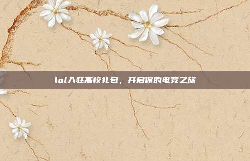 lol入驻高校礼包，开启你的电竞之旅-第1张图片-速奇网