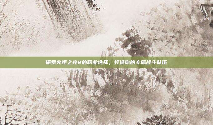 探索火炬之光2的职业选择,打造你的专属战斗队伍-第1张图片-速奇网 探索火炬之光2的职业选择,打造你的专属战斗队伍-第1张图片-速奇网