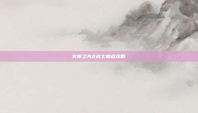 火炬之光2战士加点攻略-第1张图片-速奇网 火炬之光2战士加点攻略-第1张图片-速奇网