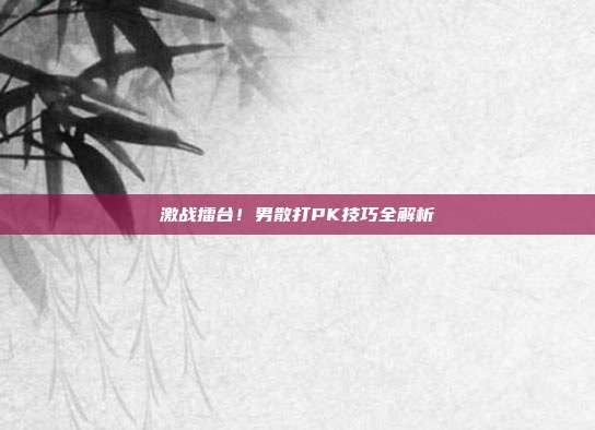 激战擂台！男散打PK技巧全解析-第1张图片-速奇网