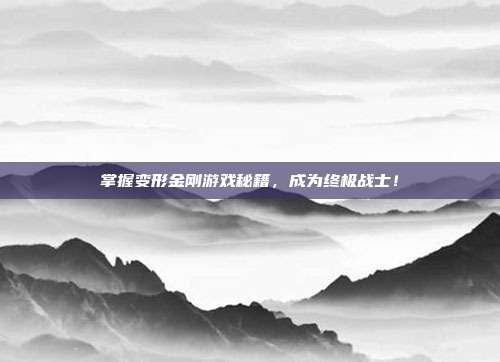 掌握变形金刚游戏秘籍,成为终极战士!-第1张图片-速奇网 掌握变形金刚游戏秘籍,成为终极战士!-第1张图片-速奇网