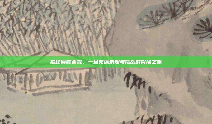 揭秘魔林迷踪,一场充满未知与挑战的冒险之旅-第1张图片-速奇网 揭秘魔林迷踪,一场充满未知与挑战的冒险之旅-第1张图片-速奇网